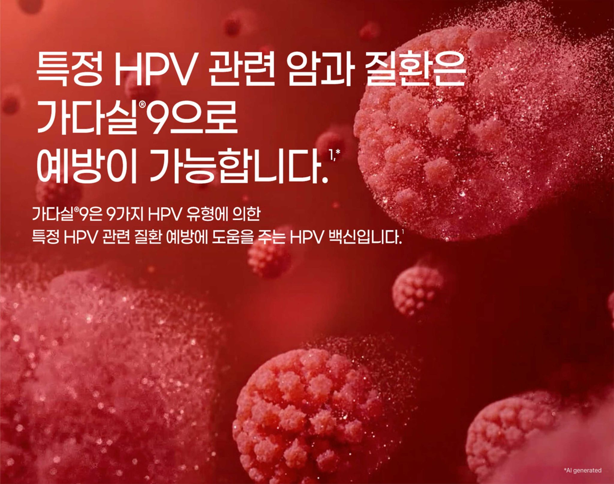 특정 HPV 관련 암과 질환은 가다실9으로 예방이 가능합니다.¹,* 가다실9은 9가지 HPV 유형에 의한 특정 HPV 관련 질환 예방에 도움을 주는 HPV 백신입니다.¹